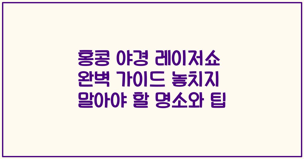 홍콩 야경 레이저쇼 완벽 가이드 놓치지 말아야 할 명소와 팁