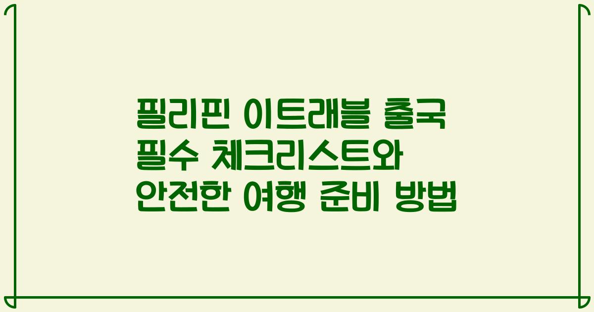 필리핀 이트래블 출국 필수 체크리스트와 안전한 여행 준비 방법