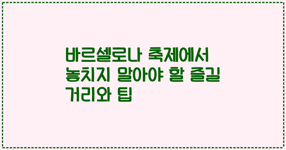 바르셀로나 축제에서 놓치지 말아야 할 즐길 거리와 팁