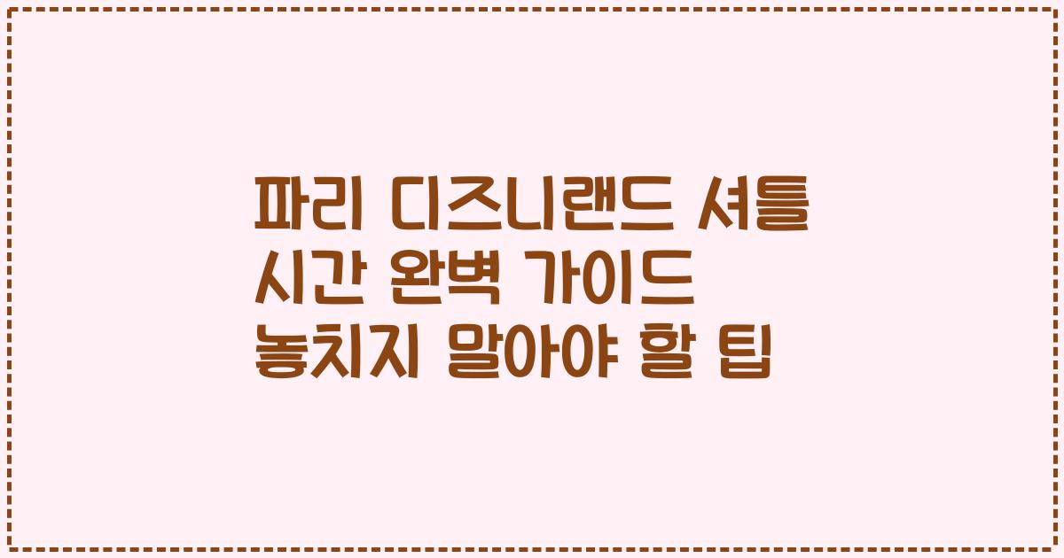 파리 디즈니랜드 셔틀 시간 완벽 가이드 놓치지 말아야 할 팁