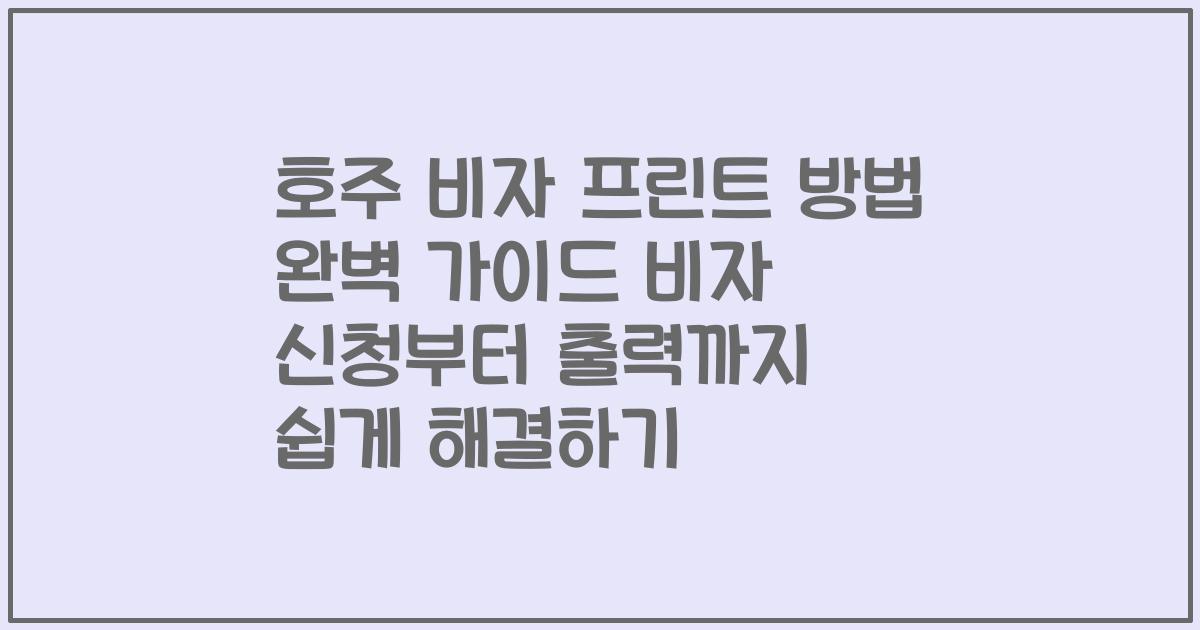 호주 비자 프린트 방법 완벽 가이드 비자 신청부터 출력까지 쉽게 해결하기