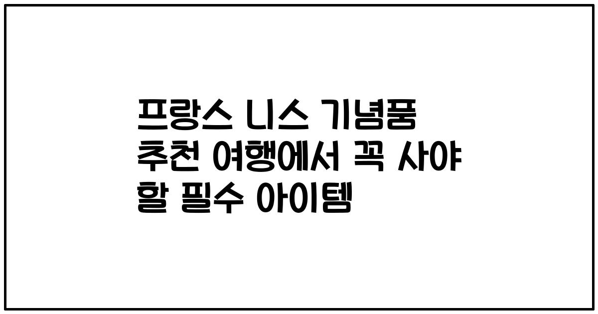 프랑스 니스 기념품 추천 여행에서 꼭 사야 할 필수 아이템