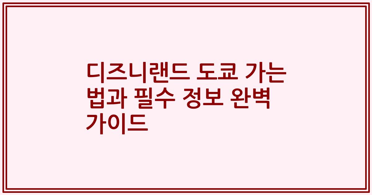 디즈니랜드 도쿄 가는 법과 필수 정보 완벽 가이드