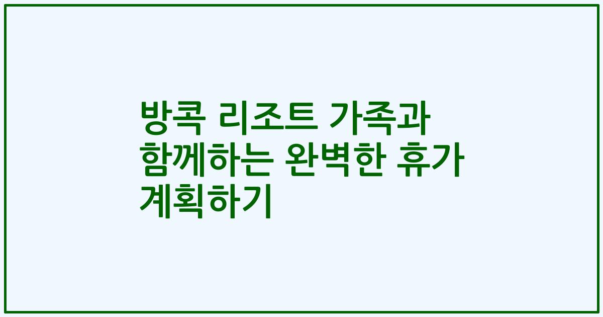방콕 리조트 가족과 함께하는 완벽한 휴가 계획하기