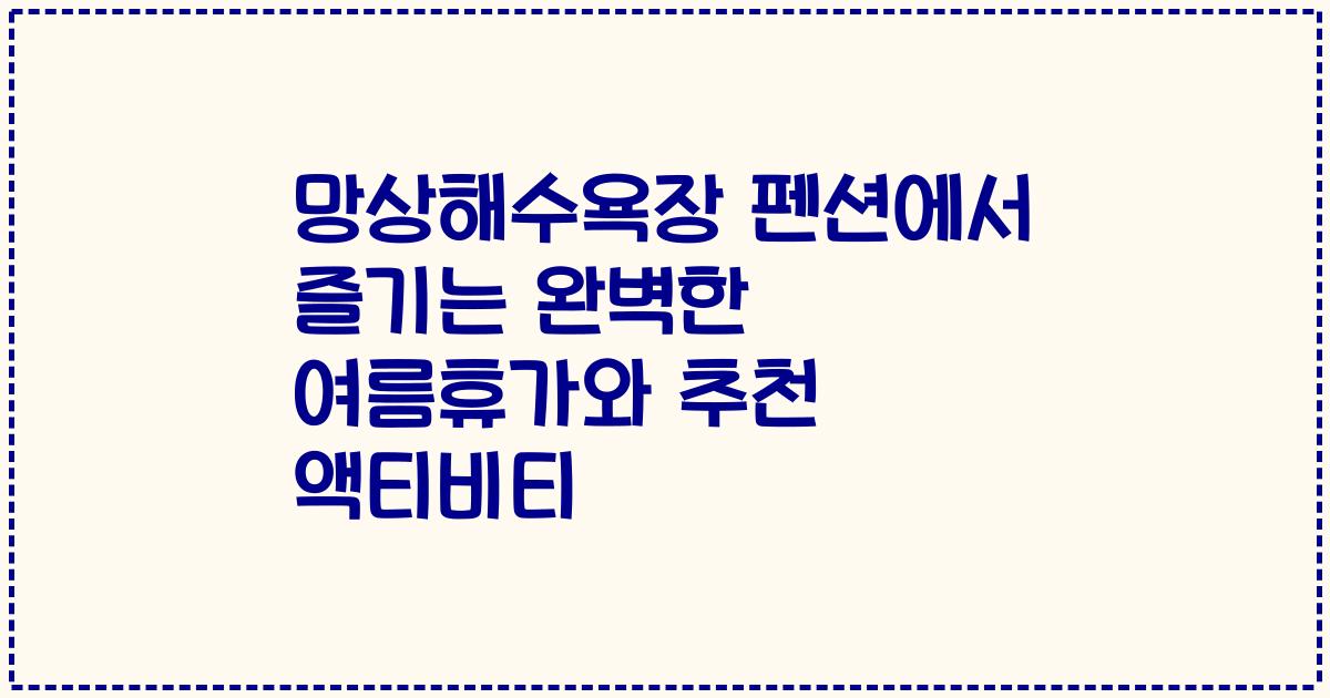 망상해수욕장 펜션에서 즐기는 완벽한 여름휴가와 추천 액티비티