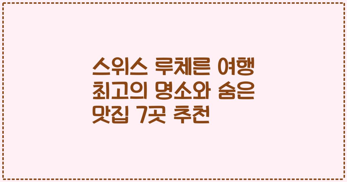 스위스 루체른 여행 최고의 명소와 숨은 맛집 7곳 추천