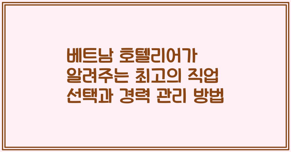 베트남 호텔리어가 알려주는 최고의 직업 선택과 경력 관리 방법