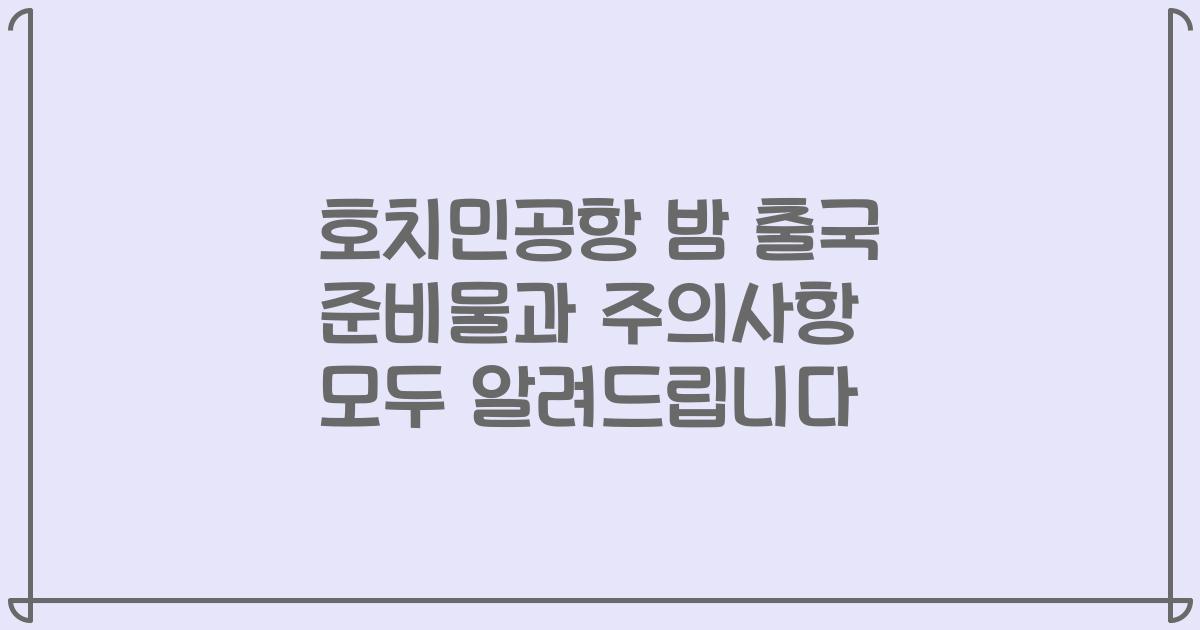 호치민공항 밤 출국 준비물과 주의사항 모두 알려드립니다