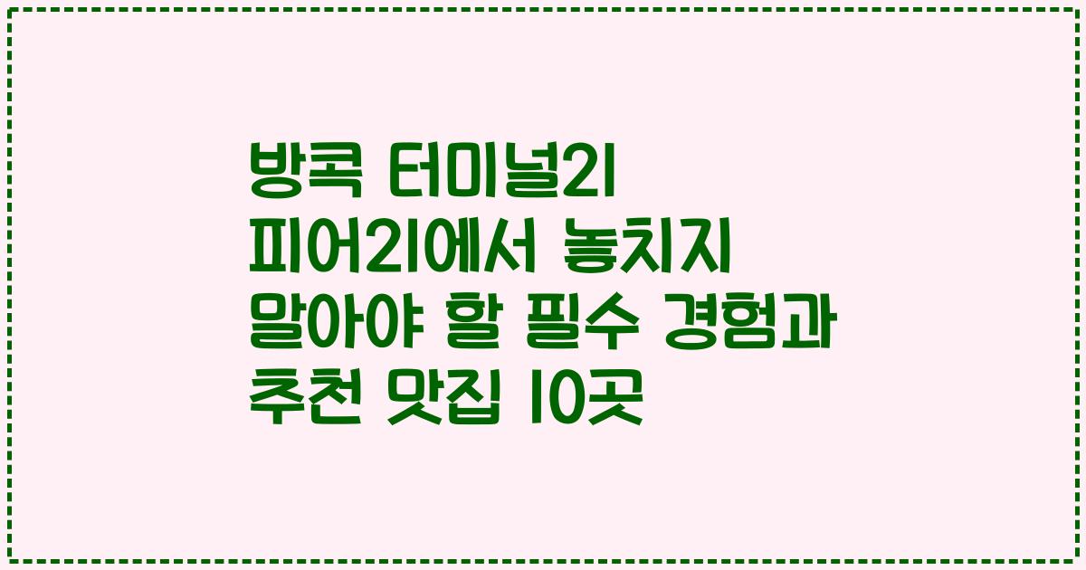 방콕 터미널21 피어21에서 놓치지 말아야 할 필수 경험과 추천 맛집 10곳