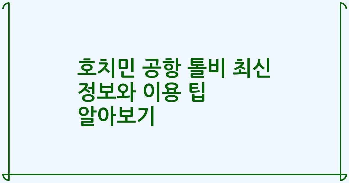 호치민 공항 톨비 최신 정보와 이용 팁 알아보기