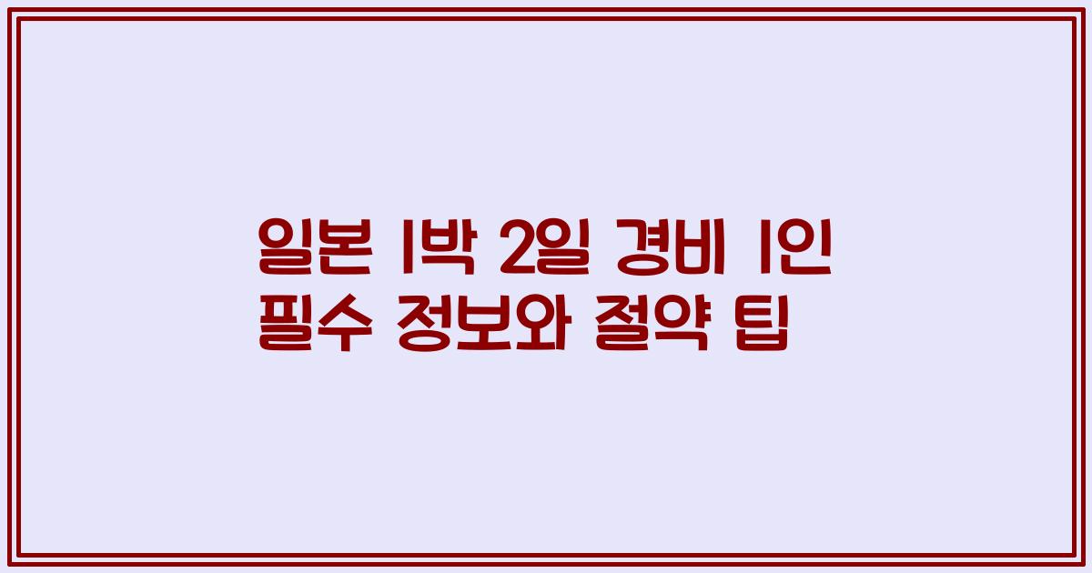 일본 1박 2일 경비 1인 필수 정보와 절약 팁