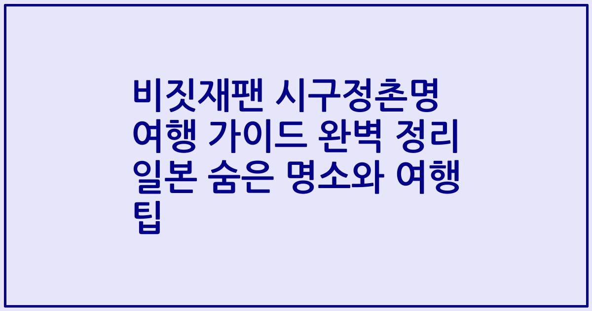 비짓재팬 시구정촌명 여행 가이드 완벽 정리 일본 숨은 명소와 여행 팁