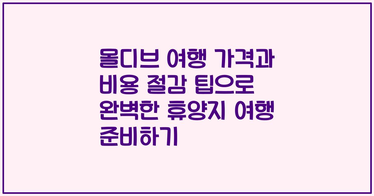 몰디브 여행 가격과 비용 절감 팁으로 완벽한 휴양지 여행 준비하기