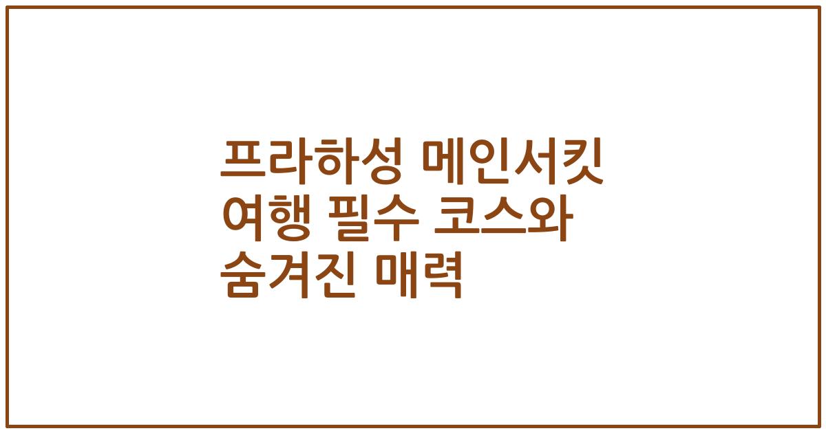 프라하성 메인서킷 여행 필수 코스와 숨겨진 매력