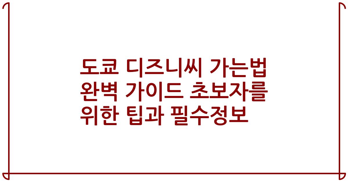 도쿄 디즈니씨 가는법 완벽 가이드 초보자를 위한 팁과 필수정보