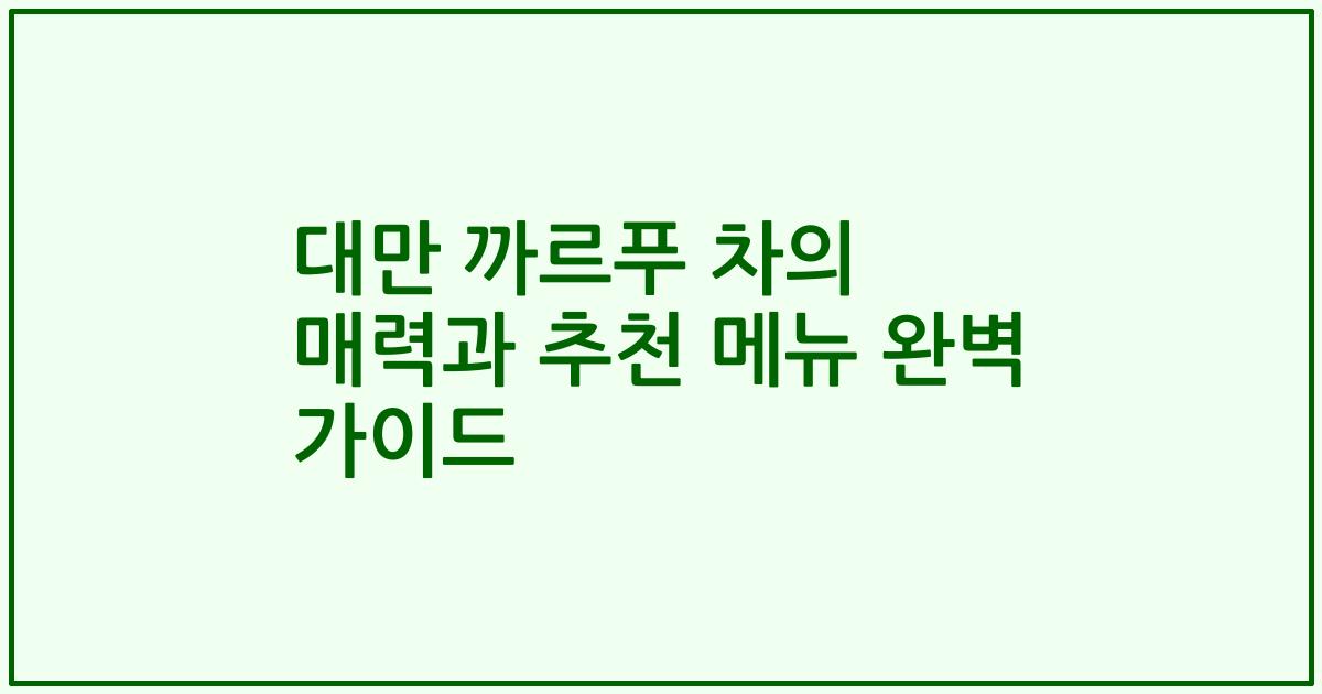 대만 까르푸 차의 매력과 추천 메뉴 완벽 가이드
