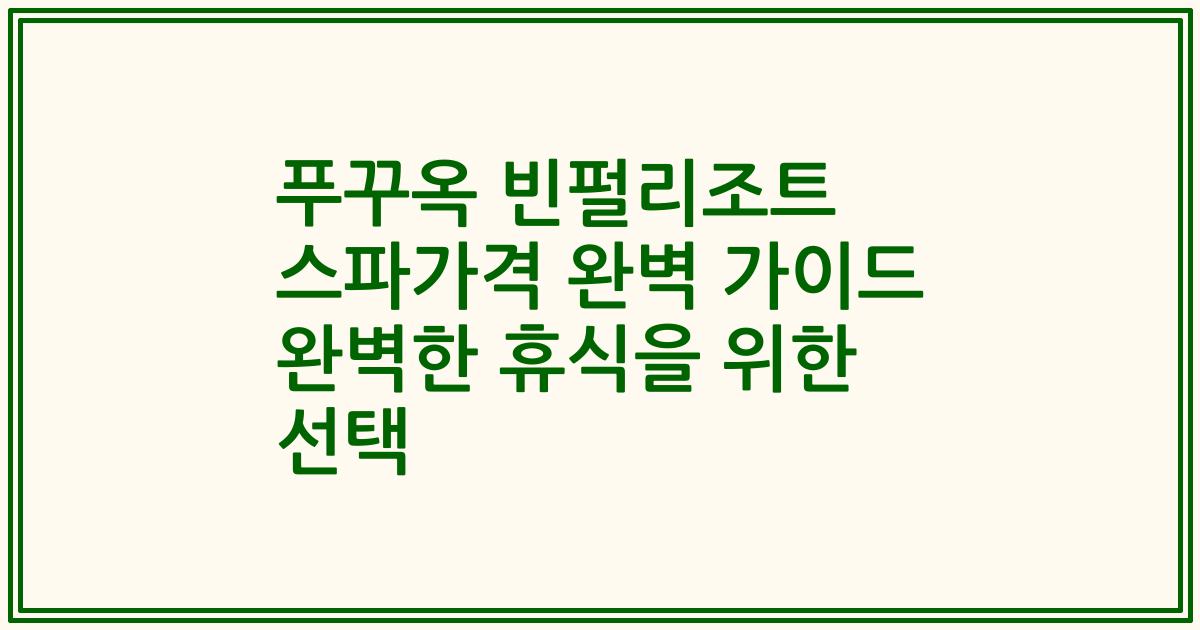 푸꾸옥 빈펄리조트 스파가격 완벽 가이드 완벽한 휴식을 위한 선택