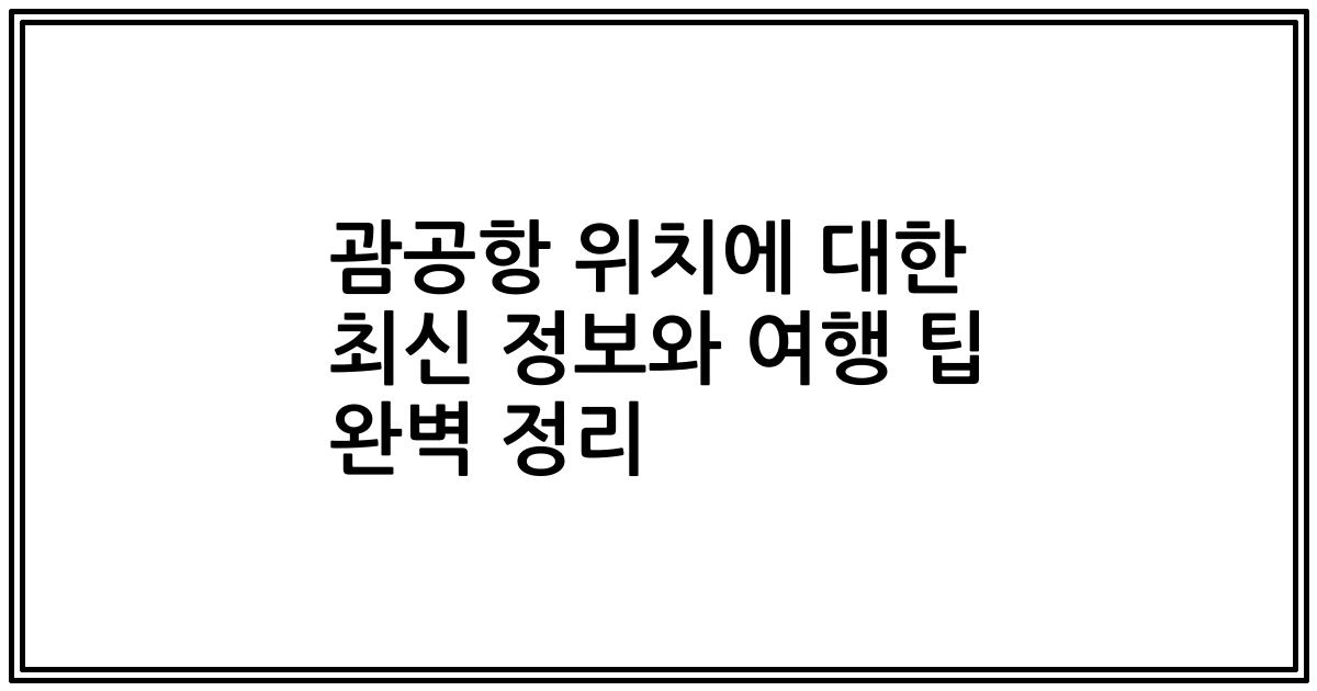 괌공항 위치에 대한 최신 정보와 여행 팁 완벽 정리
