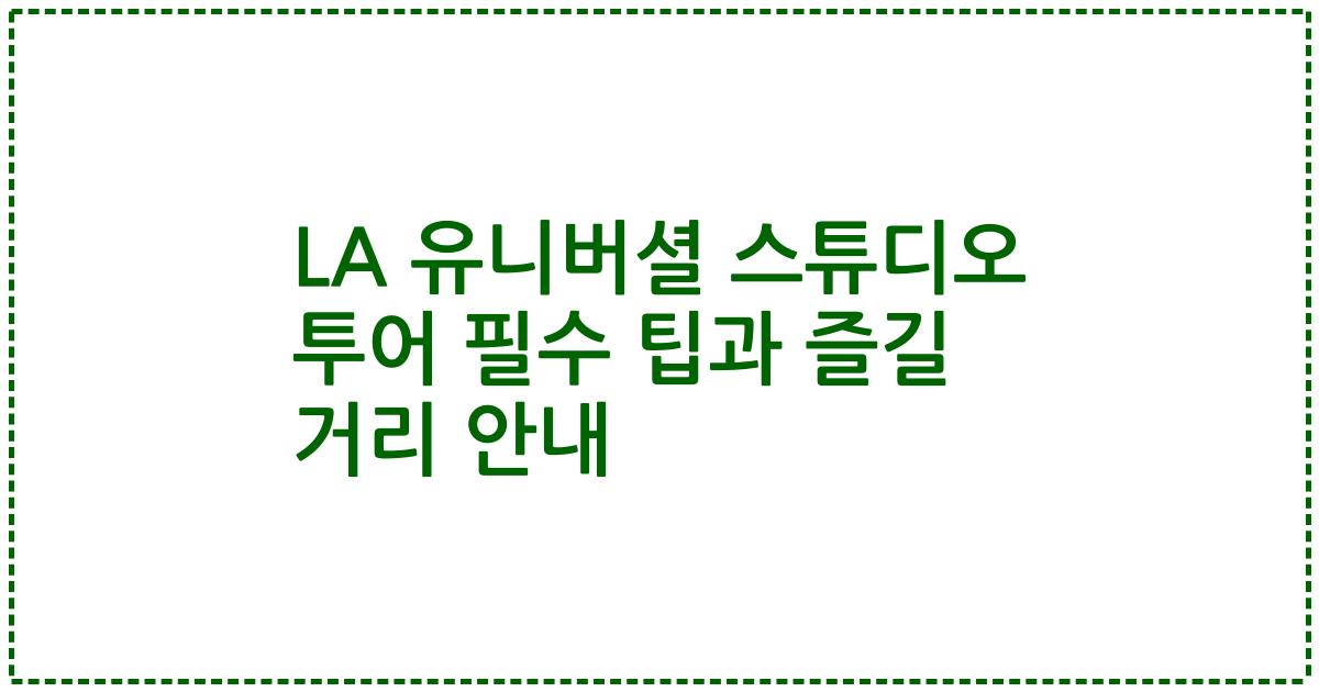 LA 유니버셜 스튜디오 투어 필수 팁과 즐길 거리 안내