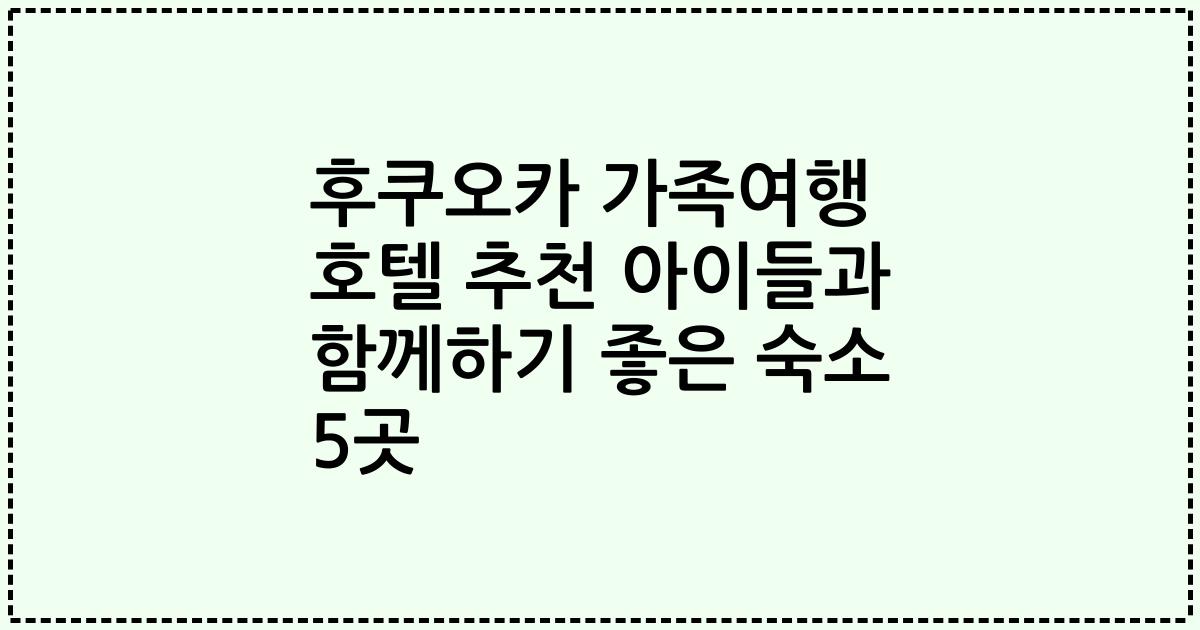 후쿠오카 가족여행 호텔 추천 아이들과 함께하기 좋은 숙소 5곳