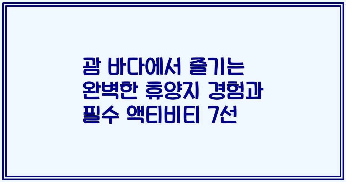괌 바다에서 즐기는 완벽한 휴양지 경험과 필수 액티비티 7선