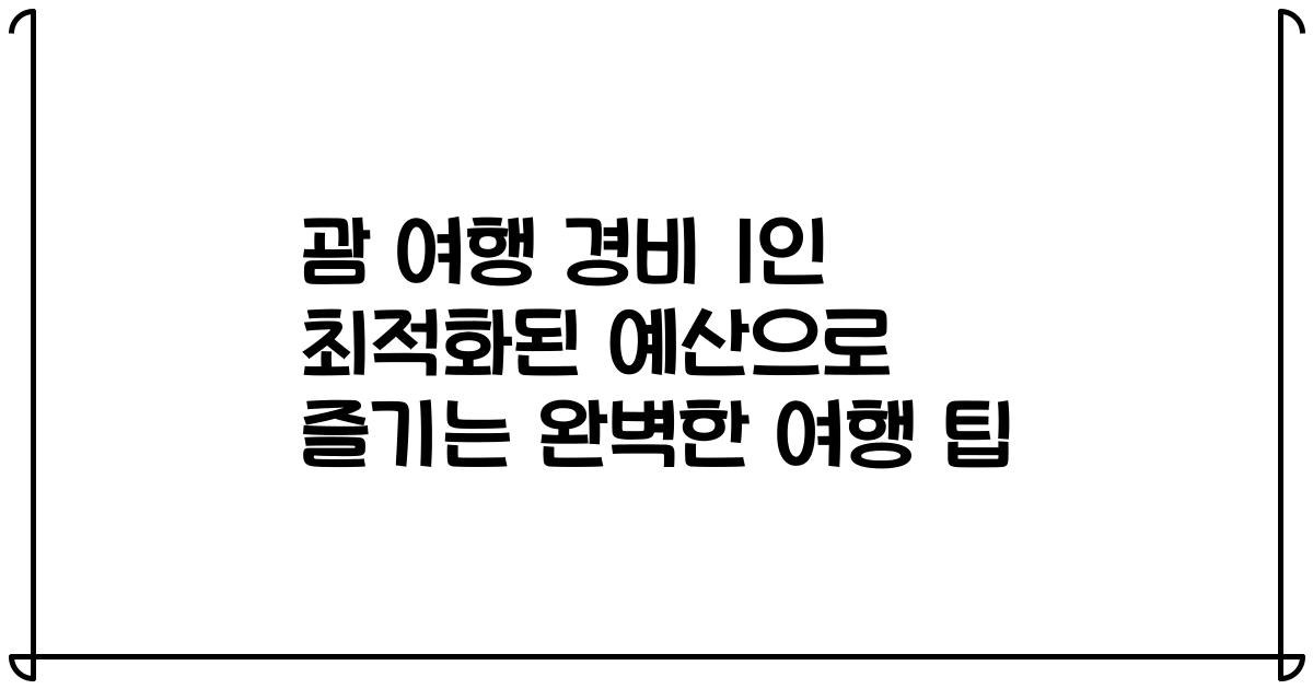 괌 여행 경비 1인 최적화된 예산으로 즐기는 완벽한 여행 팁