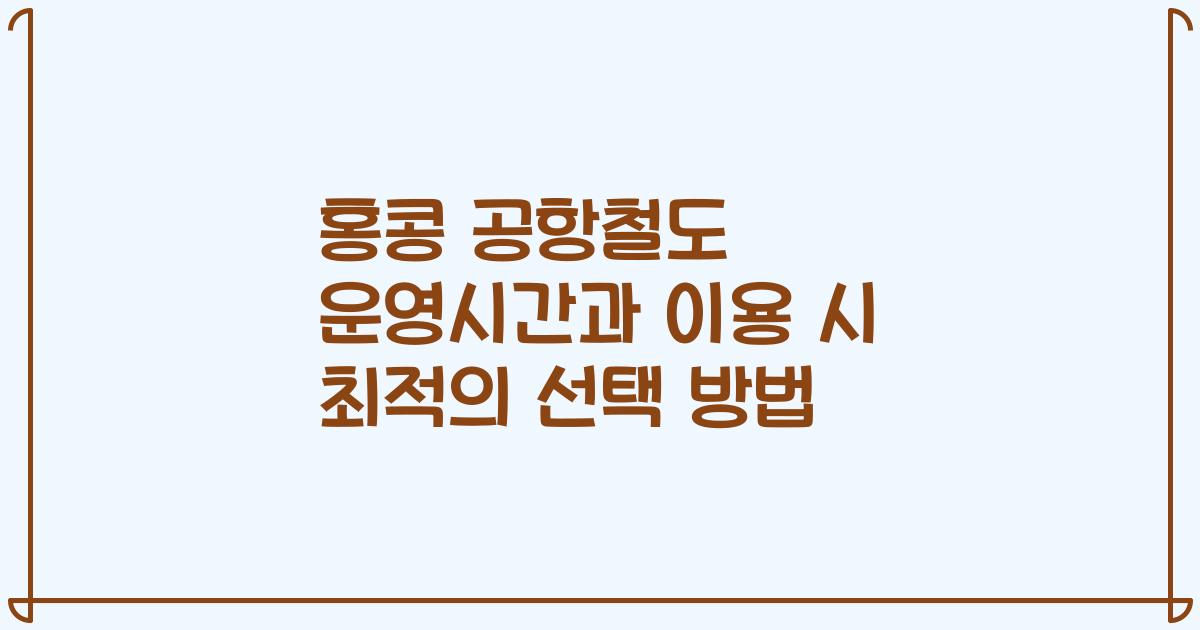 홍콩 공항철도 운영시간과 이용 시 최적의 선택 방법
