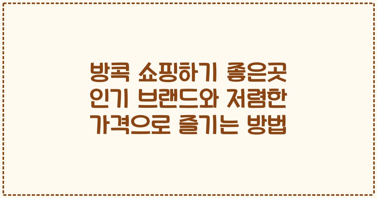 방콕 쇼핑하기 좋은곳 인기 브랜드와 저렴한 가격으로 즐기는 방법