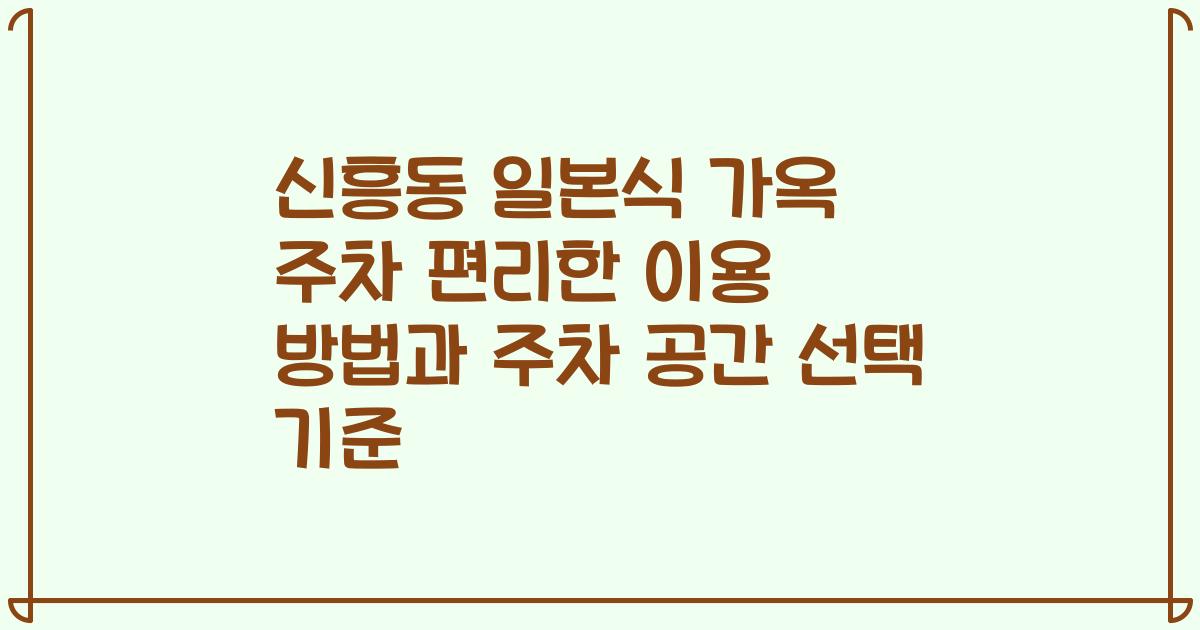 신흥동 일본식 가옥 주차 편리한 이용 방법과 주차 공간 선택 기준
