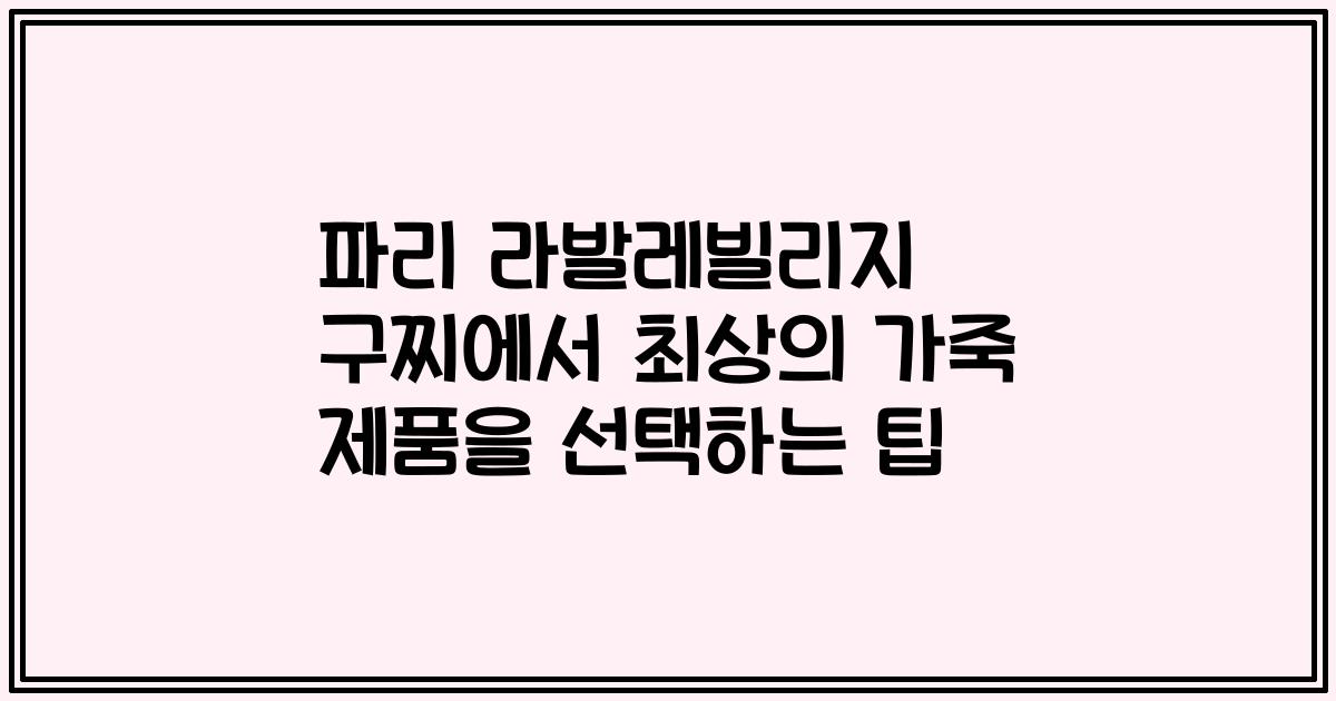 파리 라발레빌리지 구찌에서 최상의 가죽 제품을 선택하는 팁