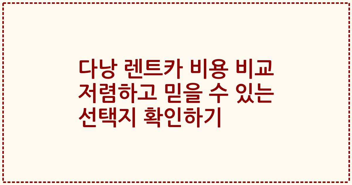다낭 렌트카 비용 비교 저렴하고 믿을 수 있는 선택지 확인하기