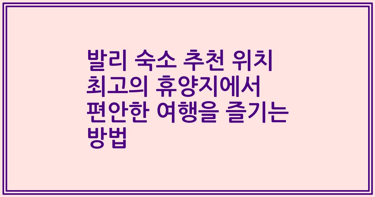 발리 숙소 추천 위치 최고의 휴양지에서 편안한 여행을 즐기는 방법