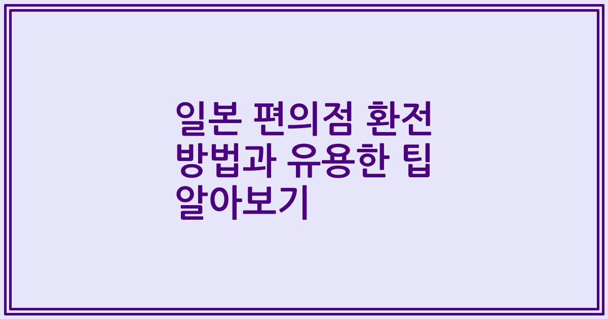 일본 편의점 환전 방법과 유용한 팁 알아보기