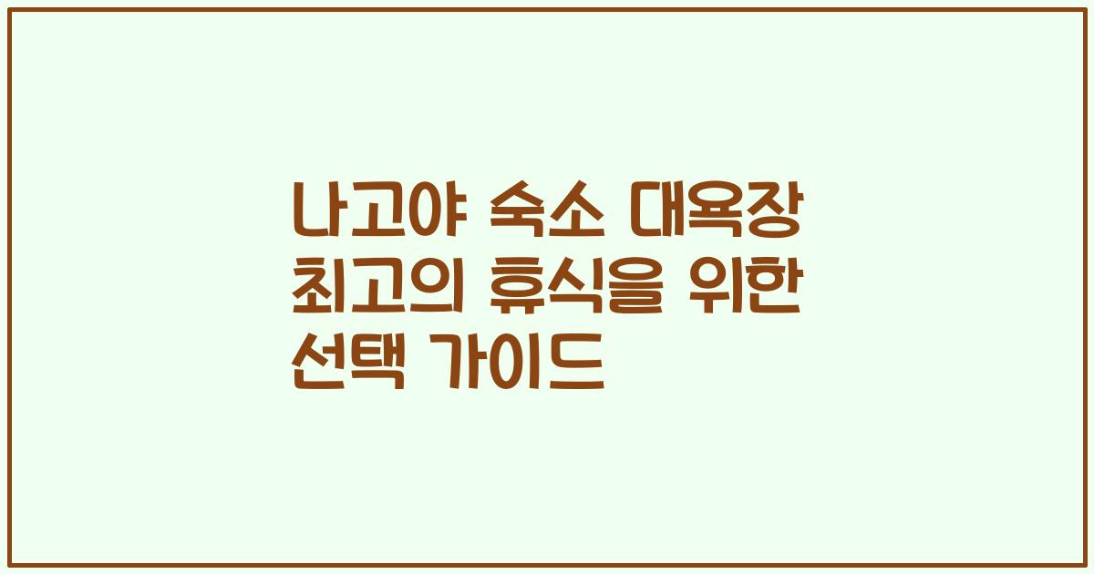 나고야 숙소 대욕장 최고의 휴식을 위한 선택 가이드