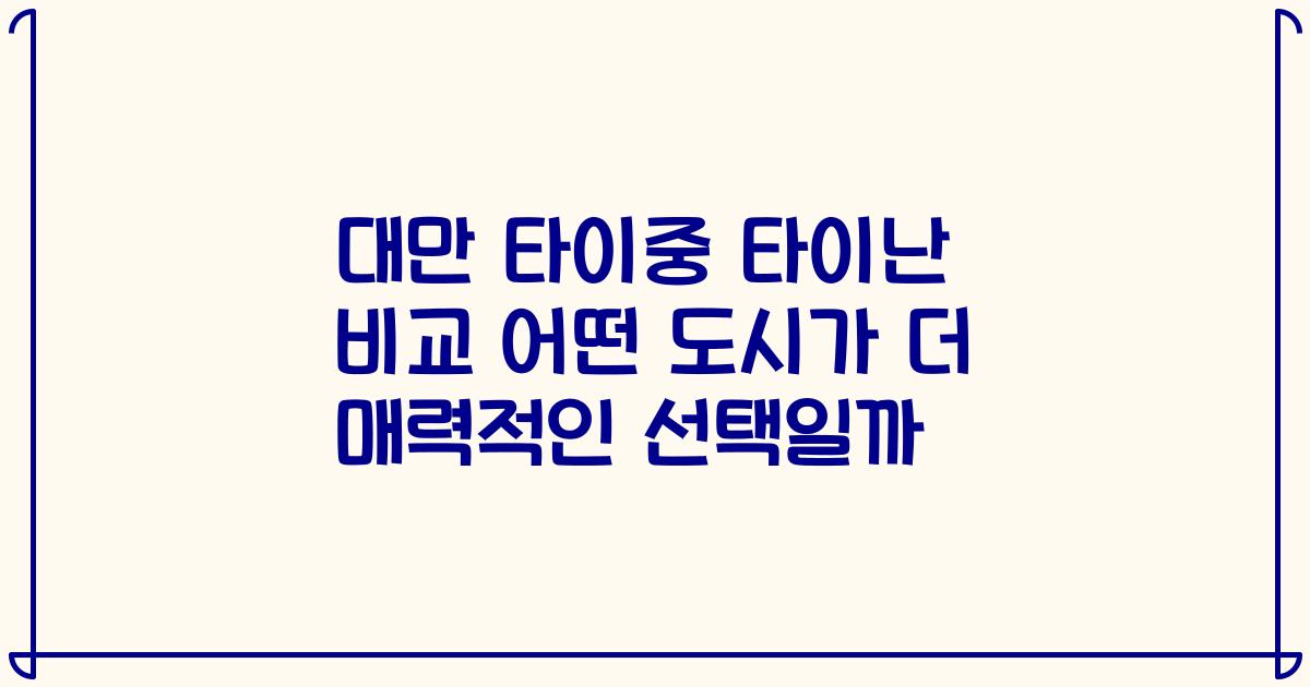 대만 타이중 타이난 비교 어떤 도시가 더 매력적인 선택일까