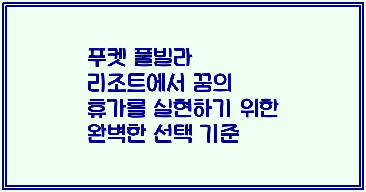 푸켓 풀빌라 리조트에서 꿈의 휴가를 실현하기 위한 완벽한 선택 기준