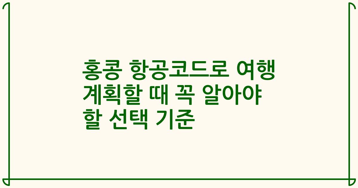 홍콩 항공코드로 여행 계획할 때 꼭 알아야 할 선택 기준