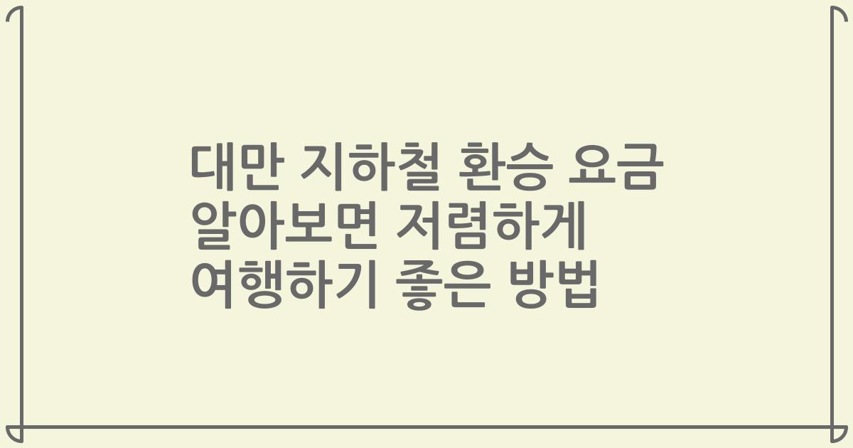 대만 지하철 환승 요금 알아보면 저렴하게 여행하기 좋은 방법