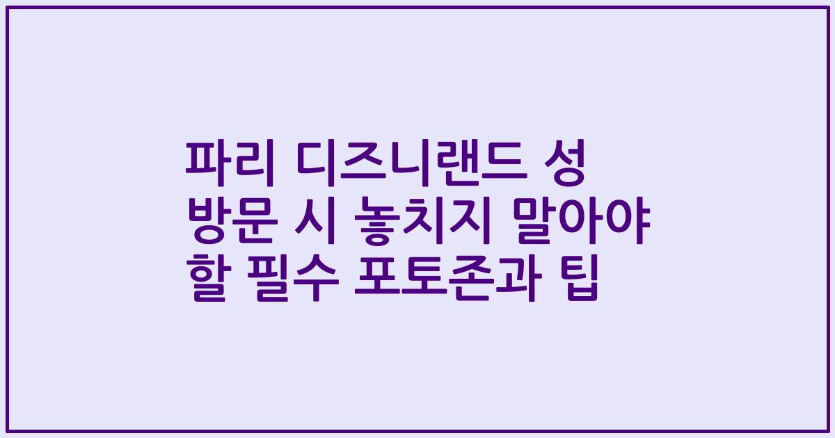 파리 디즈니랜드 성 방문 시 놓치지 말아야 할 필수 포토존과 팁