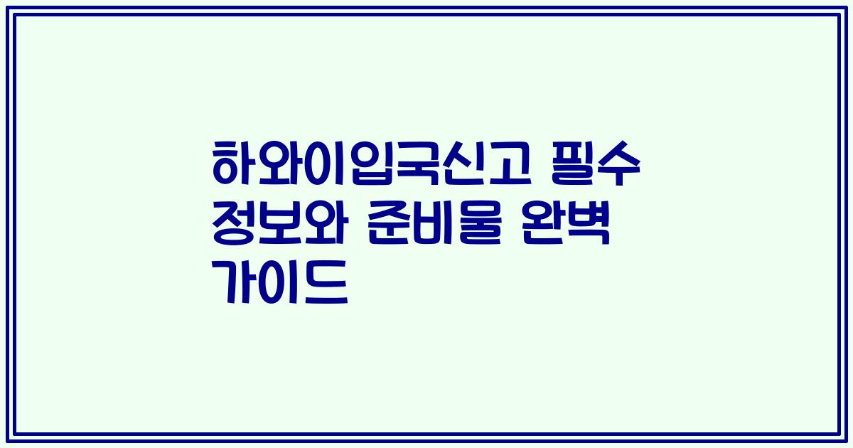 하와이입국신고 필수 정보와 준비물 완벽 가이드