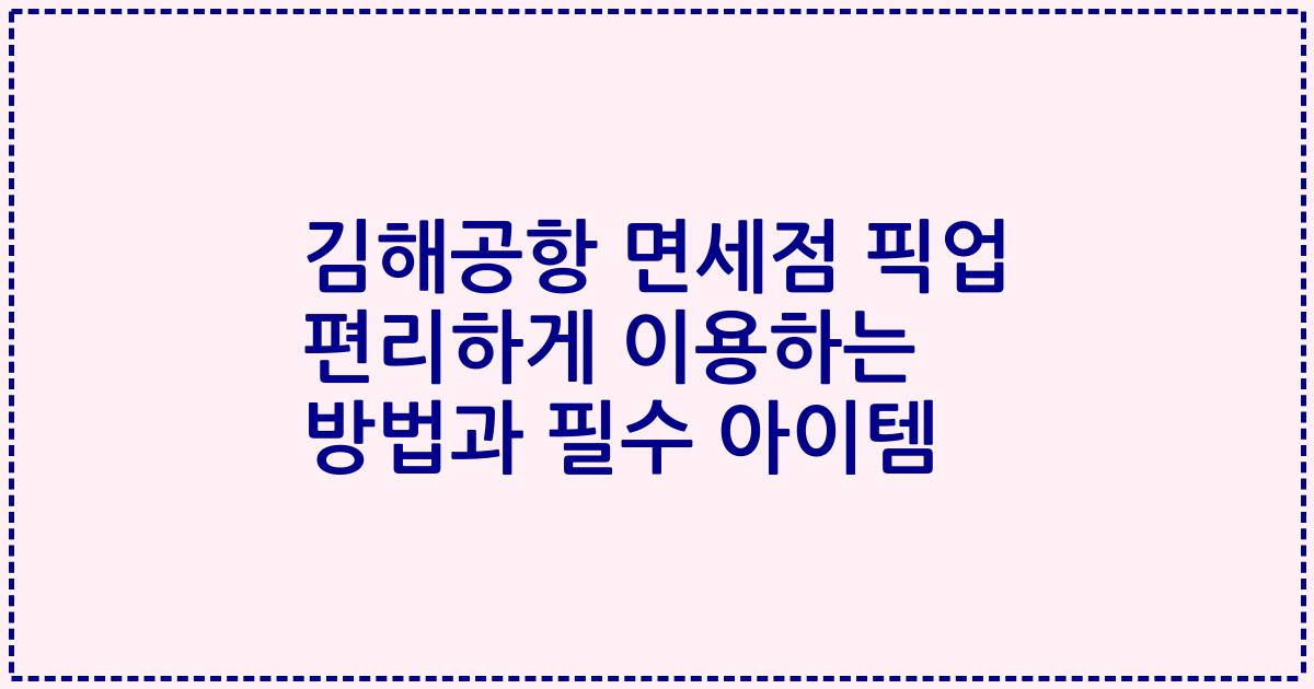 김해공항 면세점 픽업 편리하게 이용하는 방법과 필수 아이템