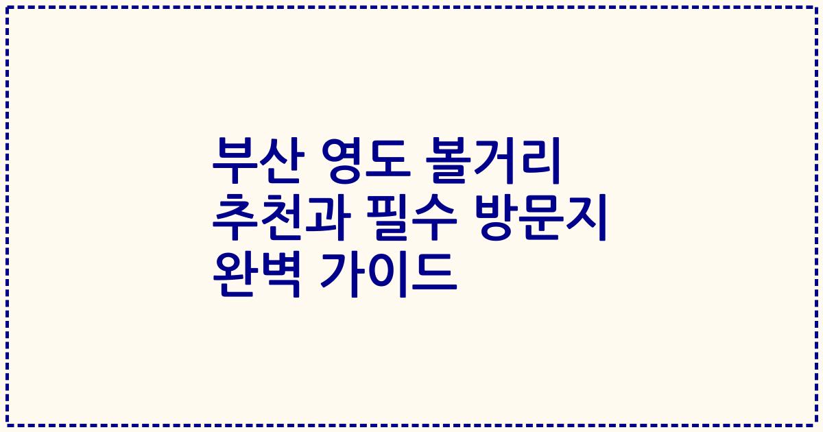 부산 영도 볼거리 추천과 필수 방문지 완벽 가이드