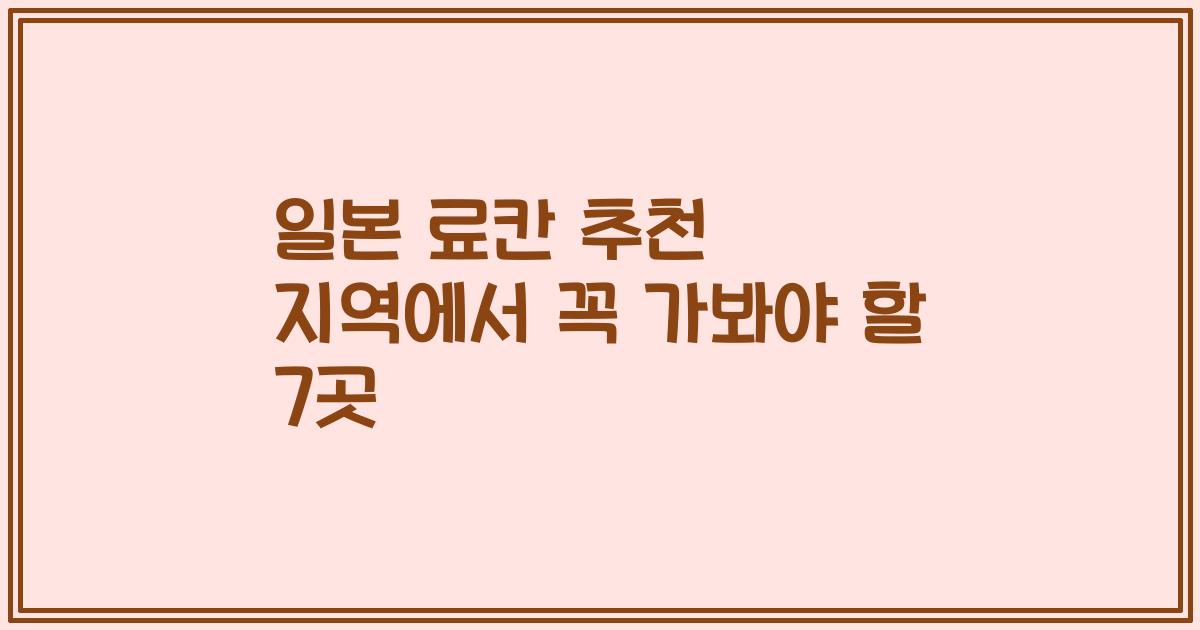 일본 료칸 추천 지역에서 꼭 가봐야 할 7곳
