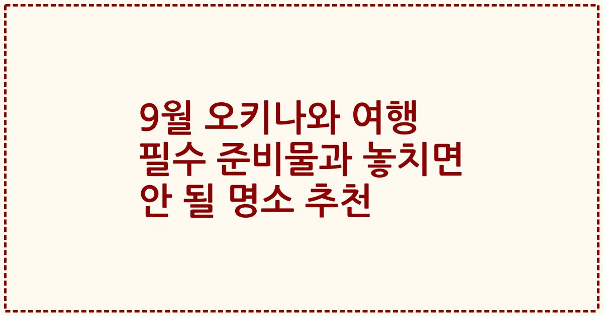 9월 오키나와 여행 필수 준비물과 놓치면 안 될 명소 추천