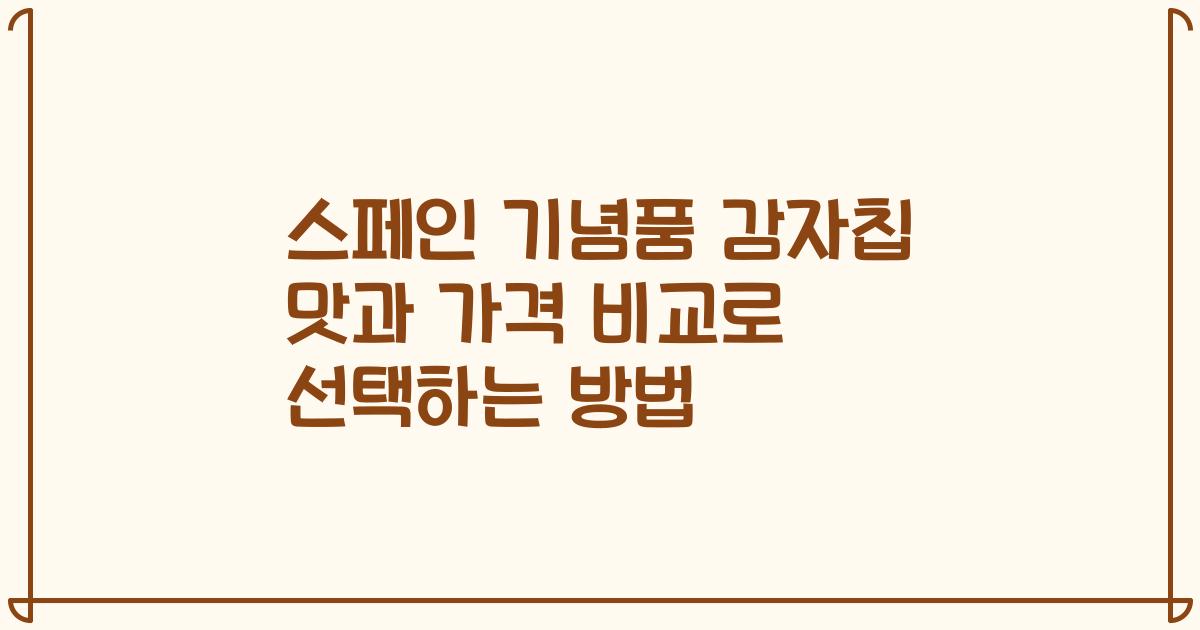 스페인 기념품 감자칩 맛과 가격 비교로 선택하는 방법