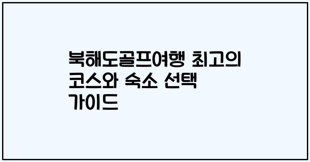 북해도골프여행 최고의 코스와 숙소 선택 가이드