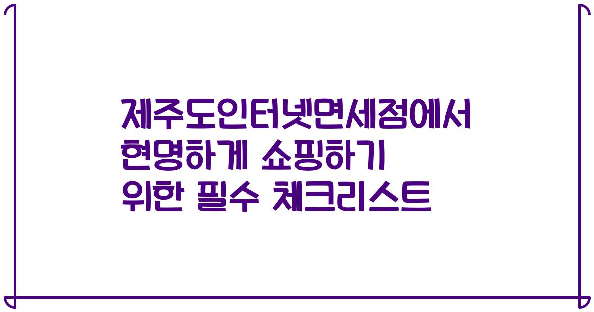 제주도인터넷면세점에서 현명하게 쇼핑하기 위한 필수 체크리스트
