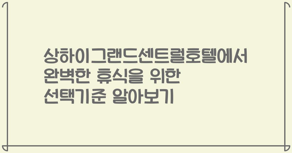 상하이그랜드센트럴호텔에서 완벽한 휴식을 위한 선택기준 알아보기