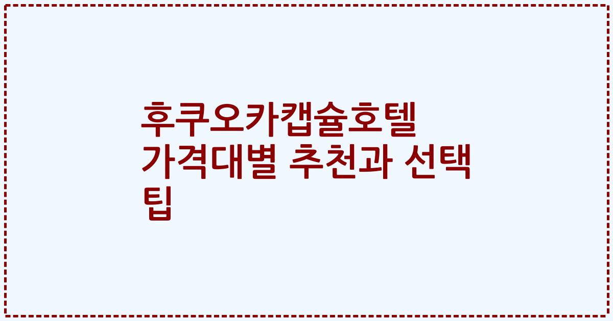 후쿠오카캡슐호텔 가격대별 추천과 선택 팁
