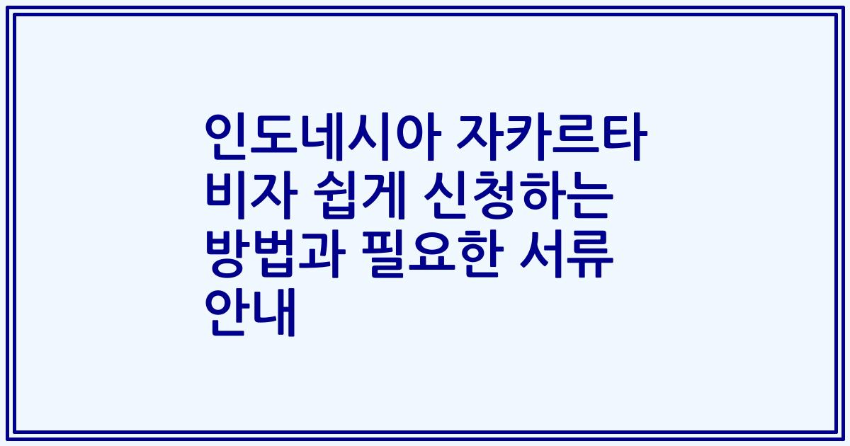 인도네시아 자카르타 비자 쉽게 신청하는 방법과 필요한 서류 안내